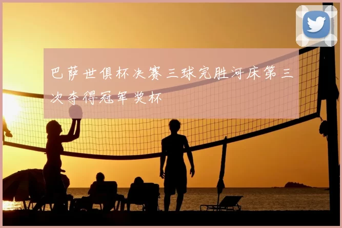 巴萨世俱杯决赛三球完胜河床第三次夺得冠军奖杯