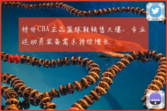 特价CBA正品篮球鞋销售火爆，专业运动员装备需求持续增长