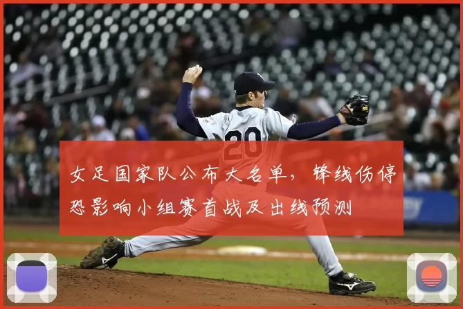 女足国家队公布大名单，锋线伤停恐影响小组赛首战及出线预测