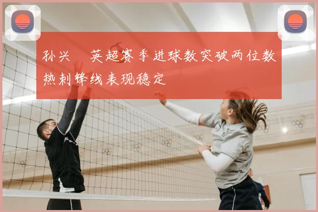 孙兴慜英超赛季进球数突破两位数热刺锋线表现稳定