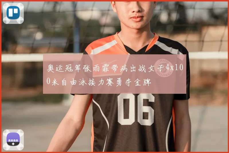 奥运冠军张雨霏带病出战女子4x100米自由泳接力赛勇夺金牌