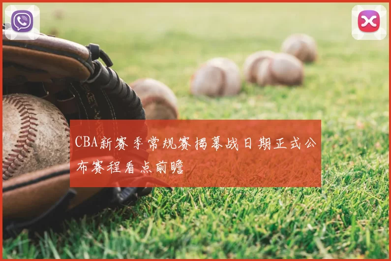 CBA新赛季常规赛揭幕战日期正式公布赛程看点前瞻