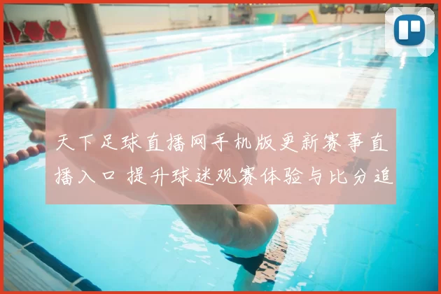 天下足球直播网手机版更新赛事直播入口 提升球迷观赛体验与比分追踪效率
