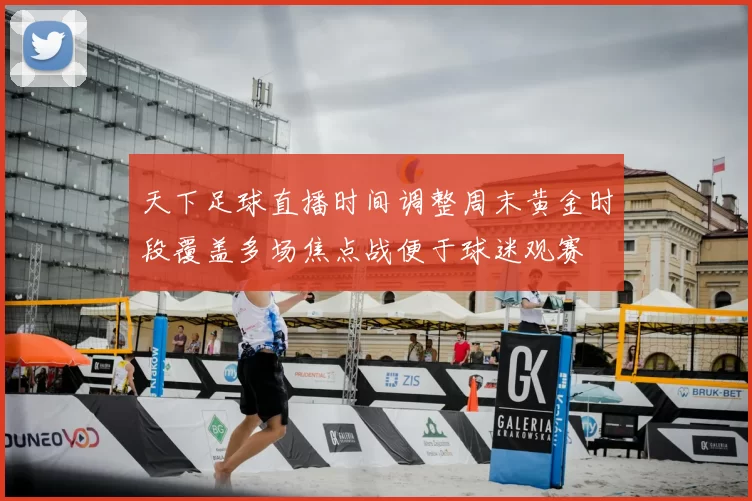 天下足球直播时间调整周末黄金时段覆盖多场焦点战便于球迷观赛