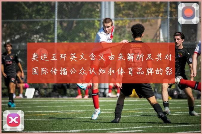 奥运五环英文含义由来解析及其对国际传播公众认知和体育品牌的影响