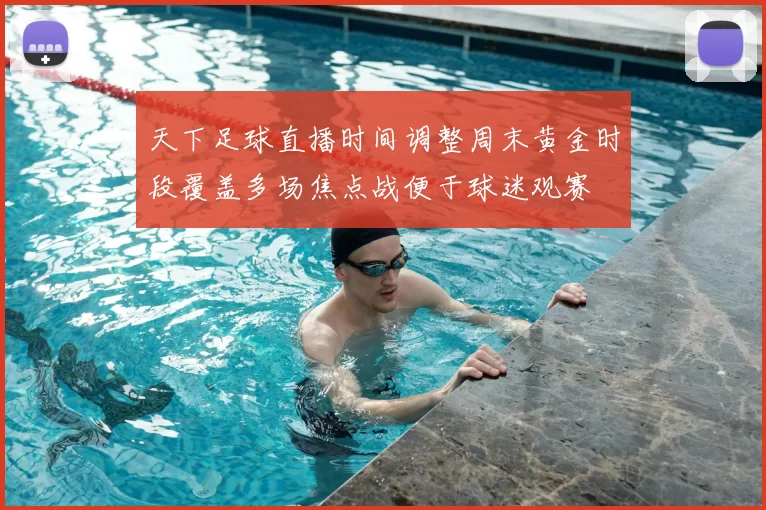 天下足球直播时间调整周末黄金时段覆盖多场焦点战便于球迷观赛