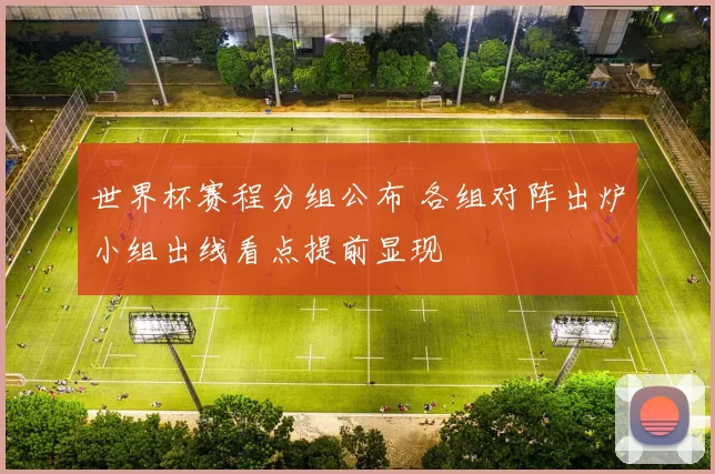 世界杯赛程分组公布 各组对阵出炉小组出线看点提前显现