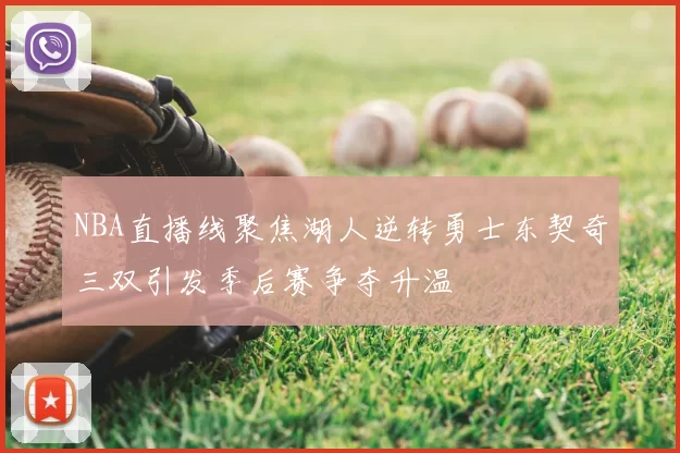 NBA直播线聚焦湖人逆转勇士东契奇三双引发季后赛争夺升温