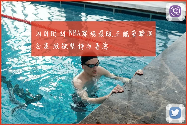 泪目时刻 NBA赛场最暖正能量瞬间合集 致敬坚持与善意