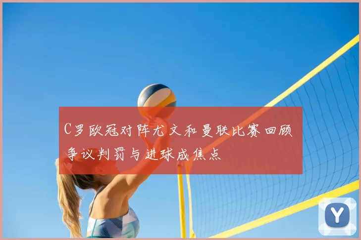 C罗欧冠对阵尤文和曼联比赛回顾 争议判罚与进球成焦点