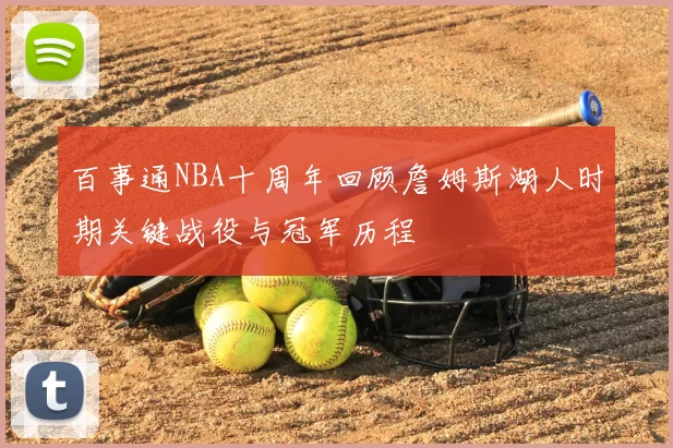 百事通NBA十周年回顾詹姆斯湖人时期关键战役与冠军历程