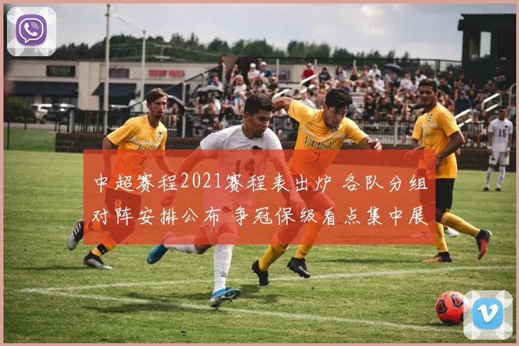 中超赛程2021赛程表出炉 各队分组对阵安排公布 争冠保级看点集中展开