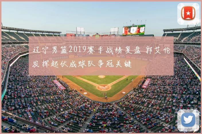 辽宁男篮2019赛季战绩复盘 郭艾伦发挥起伏成球队争冠关键