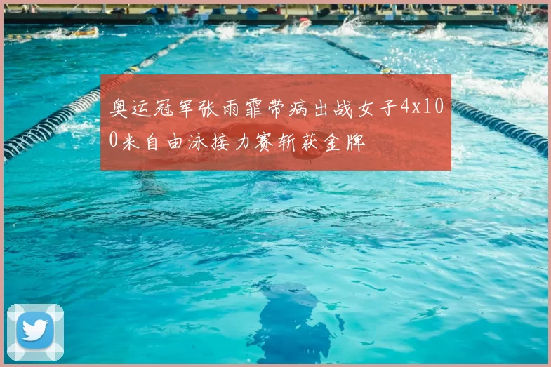 奥运冠军张雨霏带病出战女子4x100米自由泳接力赛斩获金牌