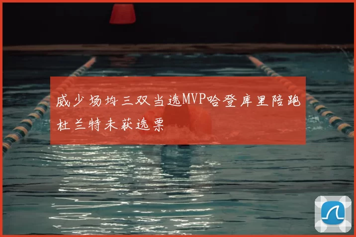 威少场均三双当选MVP哈登库里陪跑杜兰特未获选票