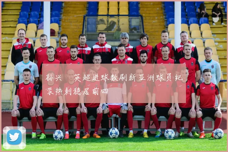 孙兴慜英超进球数刷新亚洲球员纪录热刺稳居前四