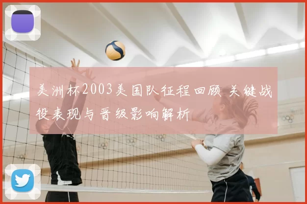 美洲杯2003美国队征程回顾 关键战役表现与晋级影响解析
