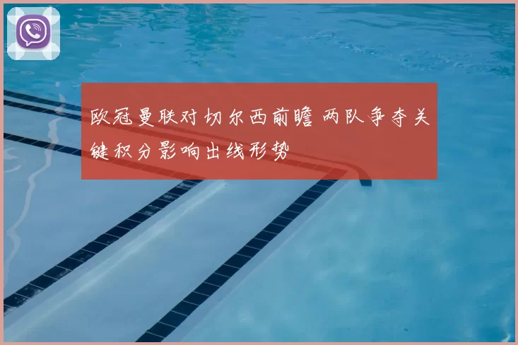 欧冠曼联对切尔西前瞻 两队争夺关键积分影响出线形势