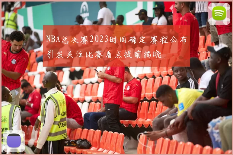 NBA总决赛2023时间确定 赛程公布引发关注比赛看点提前揭晓