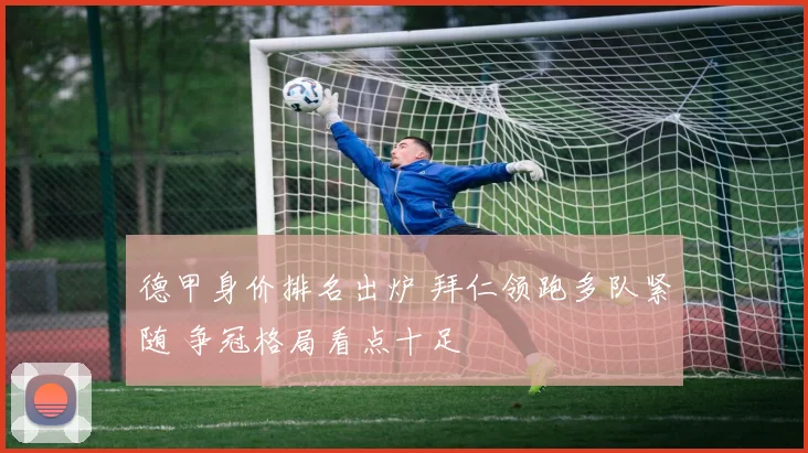 德甲身价排名出炉 拜仁领跑多队紧随 争冠格局看点十足