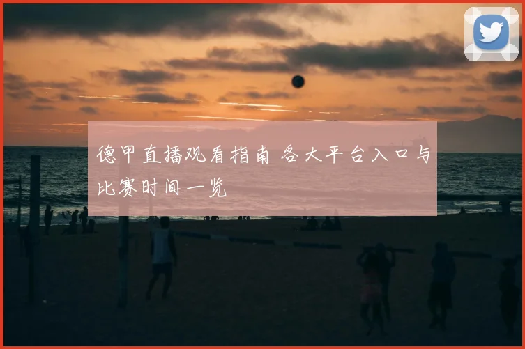 德甲直播观看指南 各大平台入口与比赛时间一览