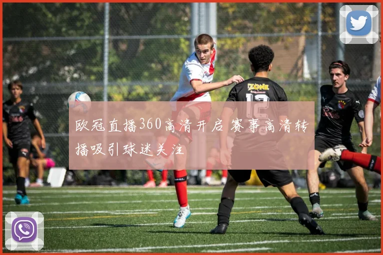 欧冠直播360高清开启 赛事高清转播吸引球迷关注