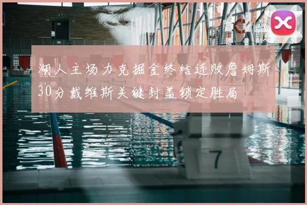 湖人主场力克掘金终结连败詹姆斯30分戴维斯关键封盖锁定胜局