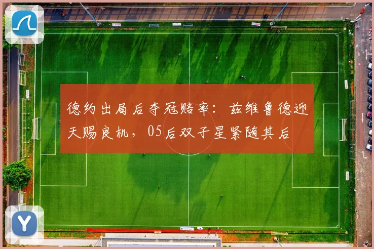 德约出局后夺冠赔率：兹维鲁德迎天赐良机，05后双子星紧随其后