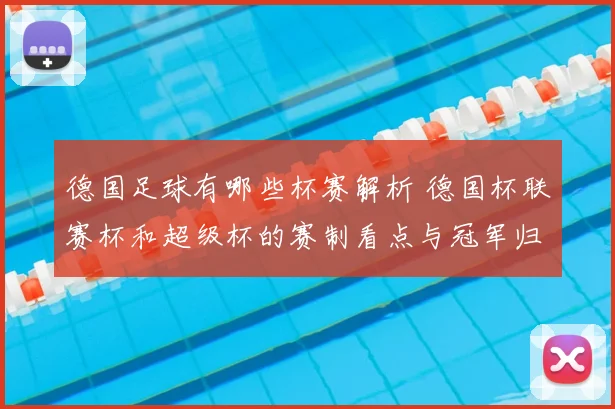 德国足球有哪些杯赛解析 德国杯联赛杯和超级杯的赛制看点与冠军归属