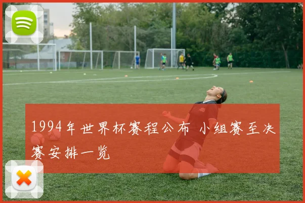 1994年世界杯赛程公布 小组赛至决赛安排一览