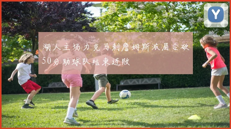 湖人主场力克马刺詹姆斯浓眉合砍50分助球队结束连败