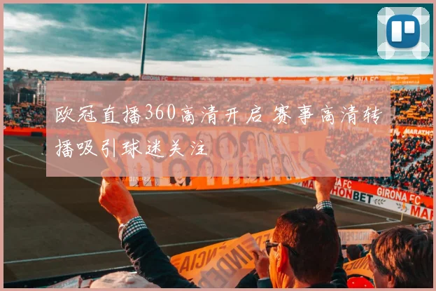 欧冠直播360高清开启 赛事高清转播吸引球迷关注